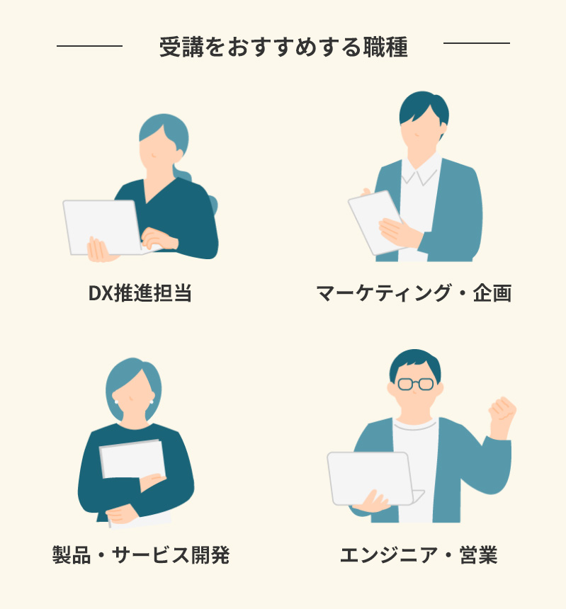 受講をおすすめする職種 DX推進担当、マーケティング・企画、製品・サービス開発、エンジニア・営業
