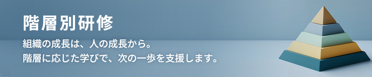 階層別研修 組織の成長は、人の成長から。階層に応じた学びで、次の一歩を支援します。