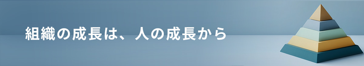 組織の成長は、人の成長から