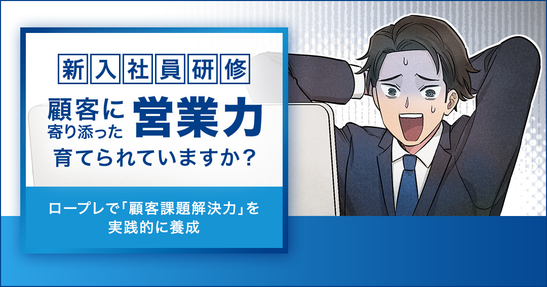 新入社員研修「顧客に寄り添った営業力育てられていますか？」ロープレで「顧客課題解決力」を実践的に養成