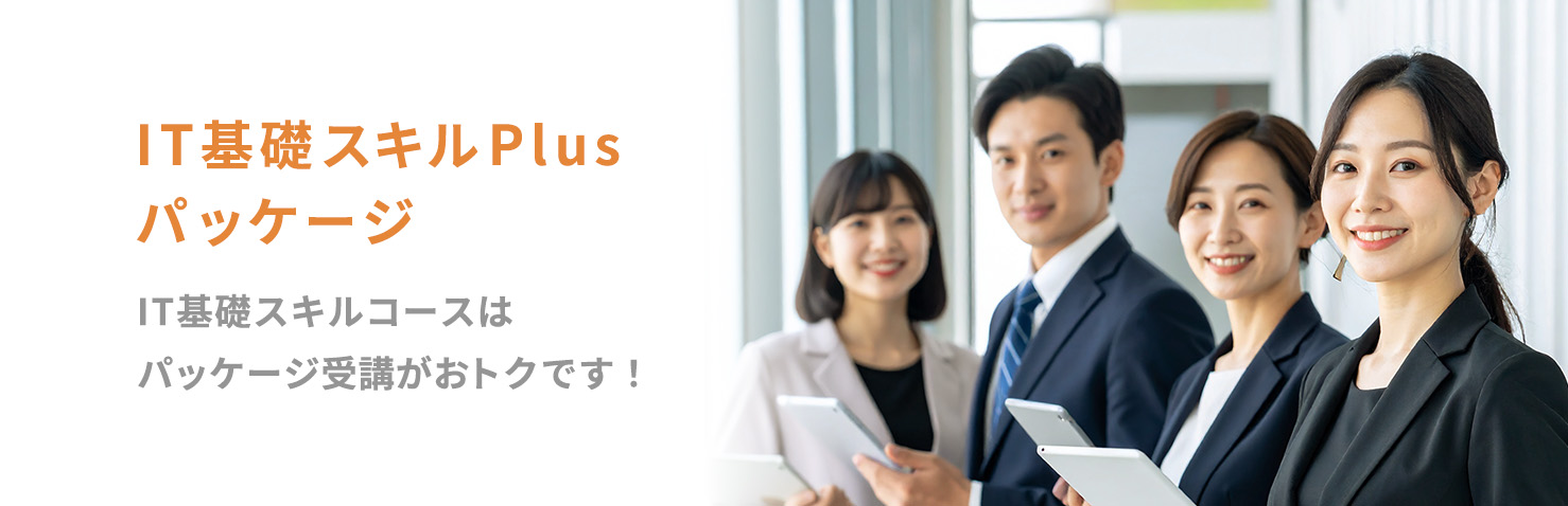 IT基礎スキルPlusパッケージ IT基礎スキルコースはパッケージ受講がおトクです！