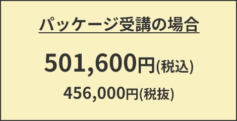 パッケージ受講の場合：501,600円(税込)　456,000円(税抜)