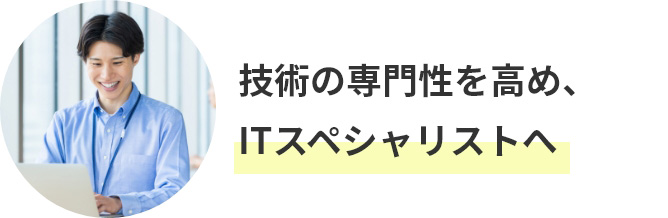 技術の専門性を高め、ITスペシャリストへ