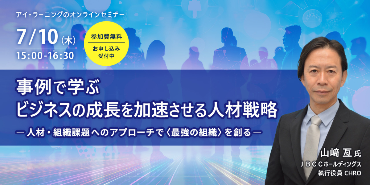 アイ・ラーニングのオンラインセミナー　事例で学ぶ ビジネスの成長を加速させる人材戦略 ―人材・組織課題へのアプローチで〈最強の組織〉を創る―