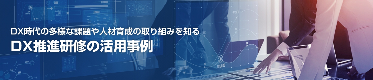 DX時代の多様な課題や人材育成の取り組みを知る DX推進研修の活用事例