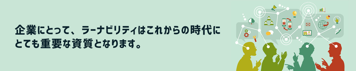 企業にとって、ラーナビリティはこれからの時代にとても重要な資質となります